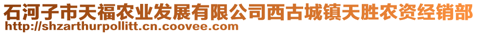 石河子市天福農(nóng)業(yè)發(fā)展有限公司西古城鎮(zhèn)天勝農(nóng)資經(jīng)銷部