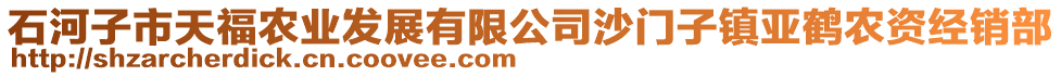 石河子市天福農(nóng)業(yè)發(fā)展有限公司沙門子鎮(zhèn)亞鶴農(nóng)資經(jīng)銷部