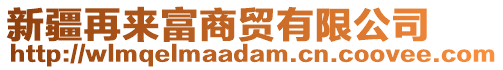 新疆再來富商貿(mào)有限公司