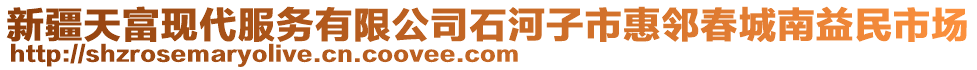 新疆天富現(xiàn)代服務(wù)有限公司石河子市惠鄰春城南益民市場