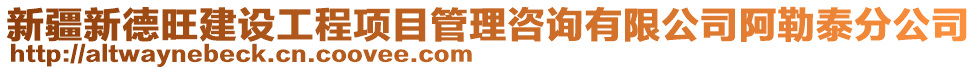 新疆新德旺建設工程項目管理咨詢有限公司阿勒泰分公司