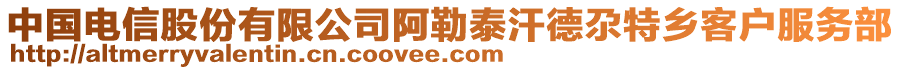 中國(guó)電信股份有限公司阿勒泰汗德尕特鄉(xiāng)客戶服務(wù)部