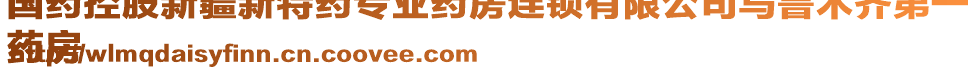 國藥控股新疆新特藥專業(yè)藥房連鎖有限公司烏魯木齊第一
藥房