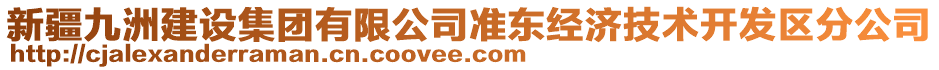 新疆九洲建設(shè)集團(tuán)有限公司準(zhǔn)東經(jīng)濟(jì)技術(shù)開發(fā)區(qū)分公司