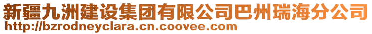 新疆九洲建設(shè)集團(tuán)有限公司巴州瑞海分公司