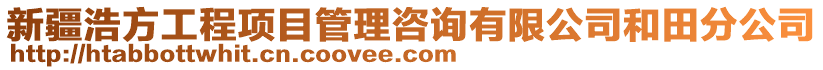 新疆浩方工程項目管理咨詢有限公司和田分公司