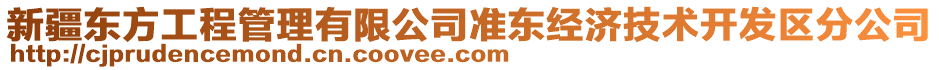 新疆東方工程管理有限公司準(zhǔn)東經(jīng)濟(jì)技術(shù)開發(fā)區(qū)分公司