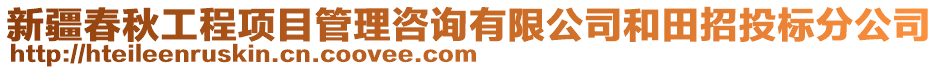 新疆春秋工程項目管理咨詢有限公司和田招投標(biāo)分公司