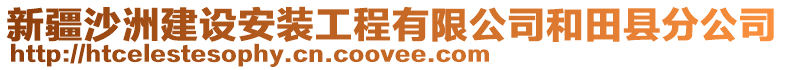 新疆沙洲建設安裝工程有限公司和田縣分公司