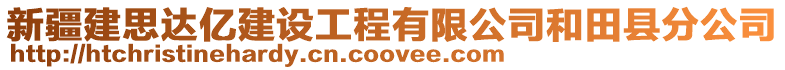 新疆建思達億建設工程有限公司和田縣分公司