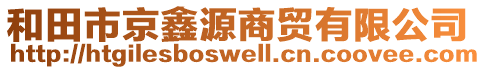 和田市京鑫源商貿(mào)有限公司