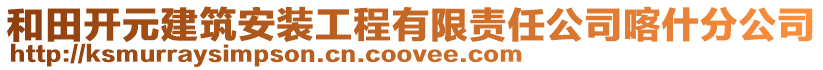 和田開元建筑安裝工程有限責任公司喀什分公司