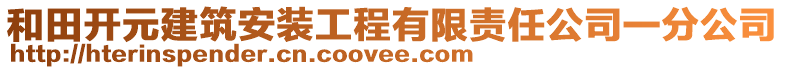 和田開(kāi)元建筑安裝工程有限責(zé)任公司一分公司