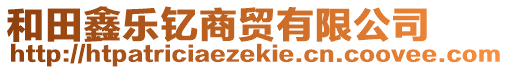 和田鑫樂釔商貿(mào)有限公司