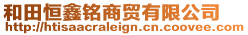 和田恒鑫銘商貿(mào)有限公司