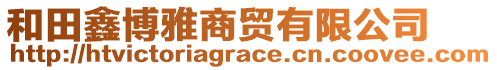 和田鑫博雅商貿(mào)有限公司