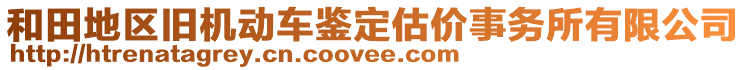 和田地區(qū)舊機(jī)動車鑒定估價事務(wù)所有限公司