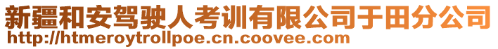 新疆和安駕駛?cè)丝加?xùn)有限公司于田分公司