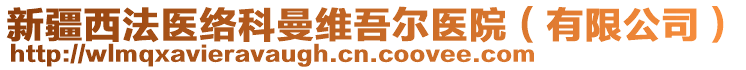 新疆西法醫(yī)絡(luò)科曼維吾爾醫(yī)院（有限公司）