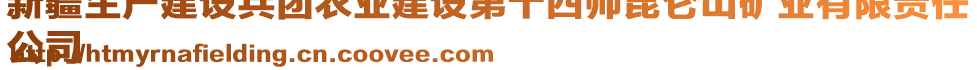 新疆生產(chǎn)建設(shè)兵團(tuán)農(nóng)業(yè)建設(shè)第十四師昆侖山礦業(yè)有限責(zé)任
公司