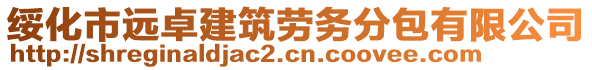 綏化市遠(yuǎn)卓建筑勞務(wù)分包有限公司