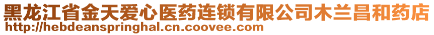 黑龍江省金天愛心醫(yī)藥連鎖有限公司木蘭昌和藥店