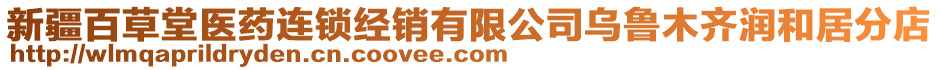 新疆百草堂醫(yī)藥連鎖經(jīng)銷有限公司烏魯木齊潤(rùn)和居分店