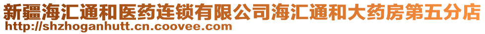 新疆海匯通和醫(yī)藥連鎖有限公司海匯通和大藥房第五分店