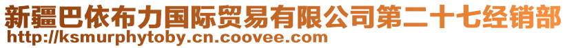 新疆巴依布力國際貿(mào)易有限公司第二十七經(jīng)銷部