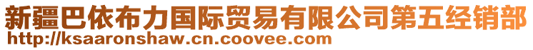 新疆巴依布力國(guó)際貿(mào)易有限公司第五經(jīng)銷(xiāo)部