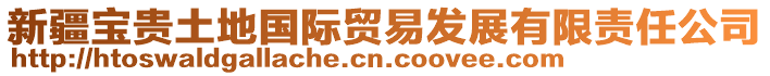 新疆寶貴土地國(guó)際貿(mào)易發(fā)展有限責(zé)任公司