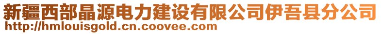 新疆西部晶源電力建設(shè)有限公司伊吾縣分公司