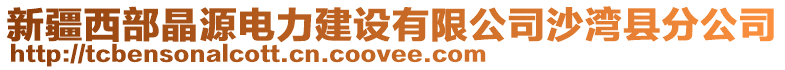 新疆西部晶源電力建設有限公司沙灣縣分公司