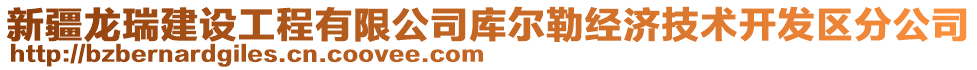 新疆龍瑞建設(shè)工程有限公司庫爾勒經(jīng)濟(jì)技術(shù)開發(fā)區(qū)分公司