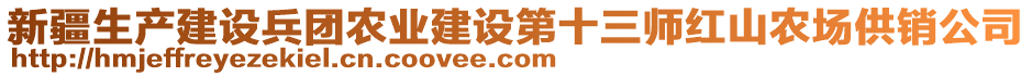 新疆生產(chǎn)建設(shè)兵團(tuán)農(nóng)業(yè)建設(shè)第十三師紅山農(nóng)場供銷公司