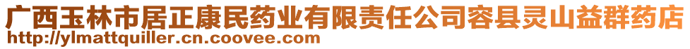 廣西玉林市居正康民藥業(yè)有限責(zé)任公司容縣靈山益群藥店