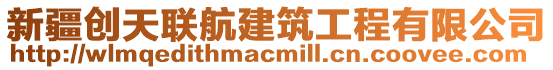 新疆創(chuàng)天聯(lián)航建筑工程有限公司