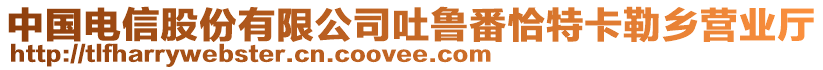 中國電信股份有限公司吐魯番恰特卡勒鄉(xiāng)營業(yè)廳