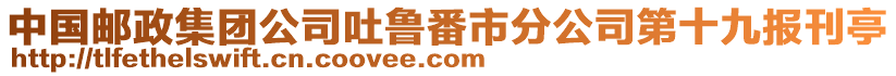 中國郵政集團公司吐魯番市分公司第十九報刊亭