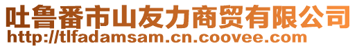 吐魯番市山友力商貿(mào)有限公司