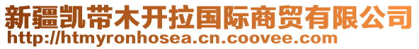 新疆凱帶木開(kāi)拉國(guó)際商貿(mào)有限公司