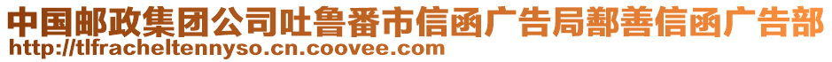 中國郵政集團(tuán)公司吐魯番市信函廣告局鄯善信函廣告部