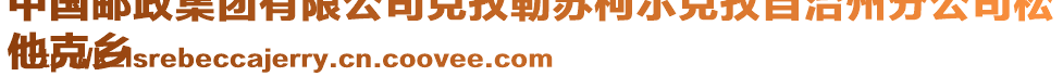 中國(guó)郵政集團(tuán)有限公司克孜勒蘇柯?tīng)柨俗巫灾沃莘止舅?
他克鄉(xiāng)