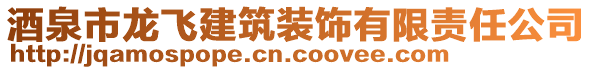 酒泉市龍飛建筑裝飾有限責任公司