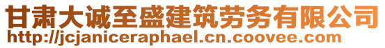 甘肅大誠至盛建筑勞務(wù)有限公司