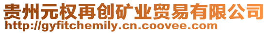 貴州元權(quán)再創(chuàng)礦業(yè)貿(mào)易有限公司