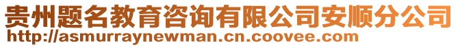 貴州題名教育咨詢有限公司安順分公司