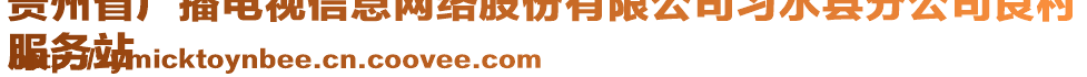 貴州省廣播電視信息網(wǎng)絡股份有限公司習水縣分公司良村
服務站