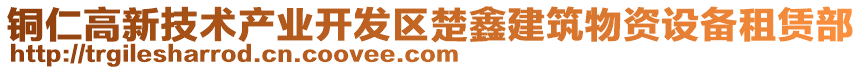 銅仁高新技術(shù)產(chǎn)業(yè)開(kāi)發(fā)區(qū)楚鑫建筑物資設(shè)備租賃部