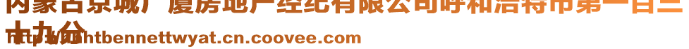 內(nèi)蒙古京城廣廈房地產(chǎn)經(jīng)紀(jì)有限公司呼和浩特市第一百三
十九分